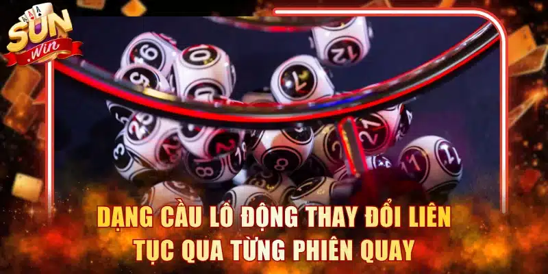 Dạng cầu lô động thay đổi liên tục qua từng phiên quay