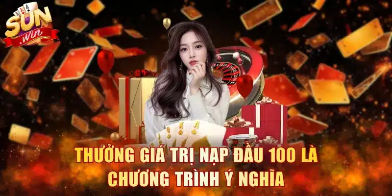 Thưởng giá trị nạp đầu 100 là chương trình ý nghĩa
