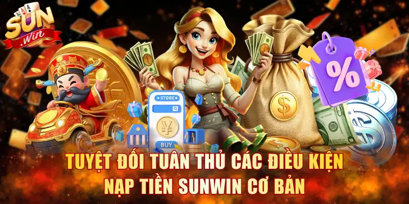 Tuyệt đối tuân thủ các điều kiện nạp tiền Sunwin cơ bản