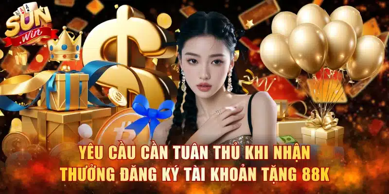 Yêu cầu cần tuân thủ khi nhận thưởng đăng ký tài khoản tặng 88k